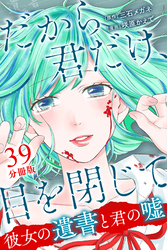 だから君だけ、目を閉じて～彼女の遺書と君の嘘～【分冊版】第39話