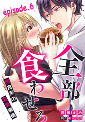 全部、食わせろ。―肉食系の恋愛事情―【分冊版】 6話