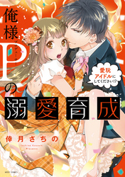 俺様Pの溺愛育成 愛玩アイドルにしてください！？