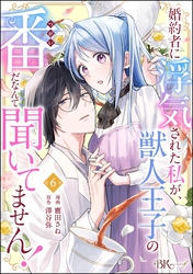 婚約者に浮気された私が、獣人王子の番だなんて聞いてません！ コミック版（分冊版）　【第6話】