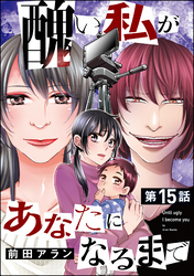 醜い私があなたになるまで（分冊版）　【第15話】