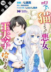 呪いで猫にされた悪女、王太子に拾われる。（コミック） 分冊版 16