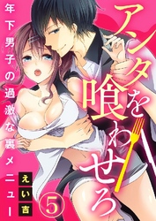 アンタを喰わせろ～年下男子の過激な裏メニュー 5巻