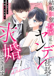 結婚願望ゼロの私にヤンデレ社長が求婚してきます
