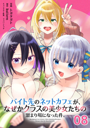 バイト先のネットカフェが、なぜかクラスの美少女たちの溜まり場になった件。 第8話【単話版】