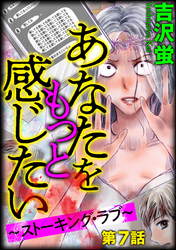 あなたをもっと感じたい～ストーキング・ラブ～（分冊版）　【第7話】