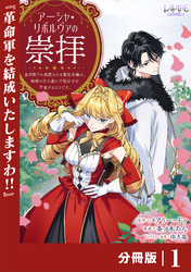 アーシャ・リボルヴァの崇拝～皇帝陛下に溺愛される悪役令嬢は、結婚の手土産に不穏分子を平定するようです。～【分冊版】１
