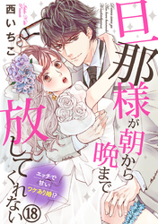 旦那様が朝から晩まで放してくれない～エッチで甘いワケあり婚！？ 18巻