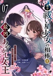 【期間限定　無料お試し版】薄幸祓い屋少女の相棒は最凶あやかし女王～なりゆきで御曹司と偽装婚約も始めました～【単話版】（７）