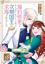 婚約破棄で幸せを諦めた私ですが、 女嫌いの次期国王に求婚されました【単話版】（２８）