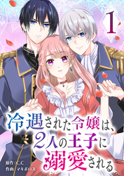【期間限定　無料お試し版】冷遇された令嬢は、２人の王子に溺愛される（１）