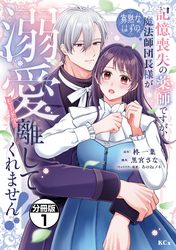 【期間限定　無料お試し版】記憶喪失の薬師ですが、寡黙なはずの魔法師団長様が溺愛モードで離してくれません！！　分冊版（１）