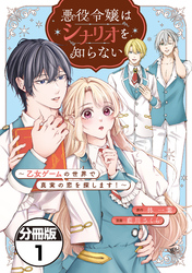 【期間限定　無料お試し版】悪役令嬢はシナリオを知らない　～乙女ゲームの世界で真実の恋を探します！～　分冊版（１）