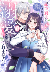 【期間限定　試し読み増量版】記憶喪失の薬師ですが、寡黙なはずの魔法師団長様が溺愛モードで離してくれません！！（１）