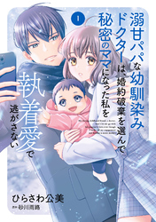 溺甘パパな幼馴染みドクターは、婚約破棄を選んで秘密のママになった私を執着愛で逃がさない1