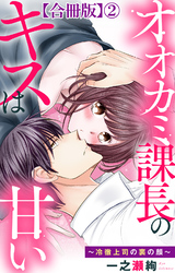 【期間限定　無料お試し版】オオカミ課長のキスは甘い～冷徹上司の裏の顔～【合冊版】2