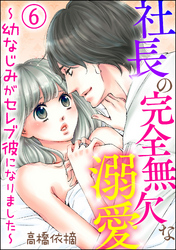 社長の完全無欠な溺愛 ～幼なじみがセレブ彼になりました～（分冊版）　【第6話】