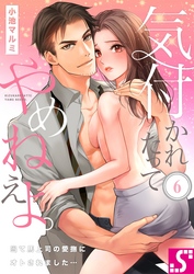 気付かれたってやめねえよ。～当て馬上司の愛撫にオトされました…６