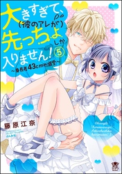 大きすぎて、（彼のアレが）先っちょしか入りません！～身長差43cmの溺愛～【かきおろし漫画付】　（5）