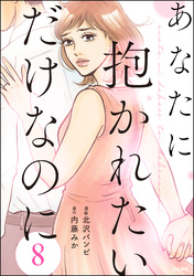 あなたに抱かれたいだけなのに（分冊版）　【第8話】