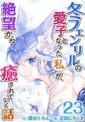 冬フェンリルの愛子となった私が、絶望から癒されていく話 23巻