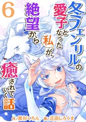 冬フェンリルの愛子となった私が、絶望から癒されていく話 6巻