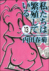 私たちは繁殖している（分冊版）　【第13話】