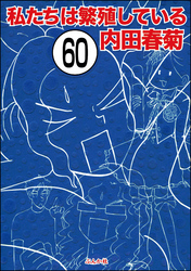 私たちは繁殖している（分冊版）　【第60話】