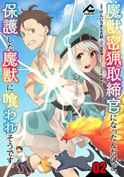 【分冊版】魔獣密猟取締官になったんだけど、保護した魔獣に喰われそうです。 第2話