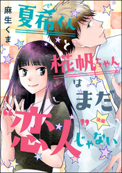 夏希くんと椛帆ちゃんはまだ“恋人”じゃない（単話版）　【後編】