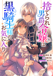 捨てられ男爵令嬢は黒騎士様のお気に入り　連載版: 32