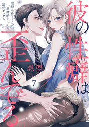 彼の性癖は歪んでる。～聖母系エリートの悪魔的とろとろ溺愛セックス～7