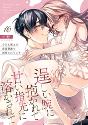 逞しい腕に抱かれて甘い指先に溶かされて～今日も朝まで密着警護で溺愛されてます～  16