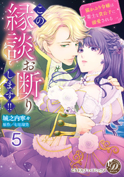 この縁談お断りします！！～猫かぶり令嬢は策士な貴公子に溺愛される～【分冊版】5