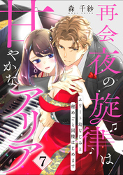 【ピュール】再会夜の旋律は甘やかなアリア～エリート幼なじみと秘めごと同棲はじめます～7