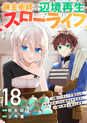 錬金術師の辺境再生スローライフ～S級パーティーで孤立した少女をかばったら追放されたので、一緒に幸せに暮らします～１８