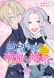 絶望令嬢の華麗なる離婚～幼馴染の大公閣下の溺愛が止まらないのです～[ばら売り]　第21話