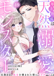 年上社長は天然溺愛モンスター～交際0日、処女を摘まれた朝にプロポーズ！？～(49)