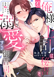 俺様上司は秘書を溺愛する御曹司～スパダリ常務の偽装恋人に任命されて！？(20)