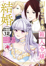 引きこもり箱入令嬢の結婚　分冊版（１２）