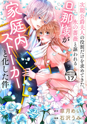 次期公爵夫人の役割だけを求めてきた、氷の薔薇と謳われる旦那様が家庭内ストーカーと化した件　分冊版（１７）