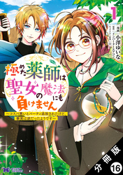 極めた薬師は聖女の魔法にも負けません ～コスパ悪いとパーティ追放されたけど、事実は逆だったようです～（コミック） 分冊版 16