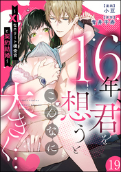 16年、君を想うとこんなに大きく… ～XLなエリート捜査官と契約結婚～（分冊版）　【第19話】