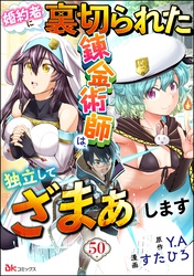婚約者に裏切られた錬金術師は、独立して『ざまぁ』します コミック版 （分冊版）　【第50話】