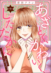 あざとく、かわいく、したたかに ～私のこと、かわいいだけだと思ってた？～（分冊版）　【第9話】