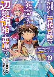 追放貴族は、外れスキル【古代召喚】で英霊たちと辺境領地を再興する～英霊たちを召喚したら慕われたので、最強領地を作り上げます～【分冊版】19巻