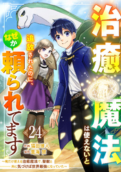 治癒魔法は使えないと追放されたのに、なぜか頼られてます～俺だけ使える治癒魔法で、聖獣と共に気づけば世界最強になっていた～【分冊版】24巻