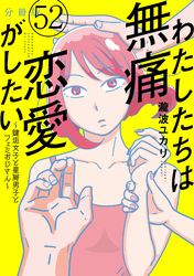 わたしたちは無痛恋愛がしたい　～鍵垢女子と星屑男子とフェミおじさん～　分冊版（５２）