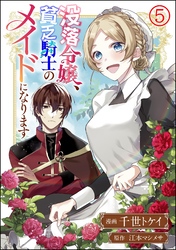 没落令嬢、貧乏騎士のメイドになります コミック版（分冊版）　【第5話】