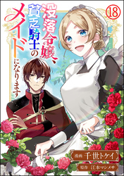 没落令嬢、貧乏騎士のメイドになります コミック版（分冊版）　【第18話】